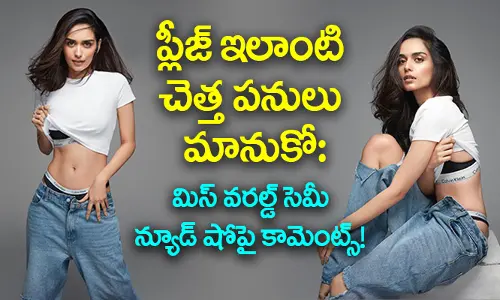 ప్లీజ్ ఇలాంటి చెత్త పనులు మానుకో: Miss World సెమీ న్యూడ్ షోపై కామెంట్స్!