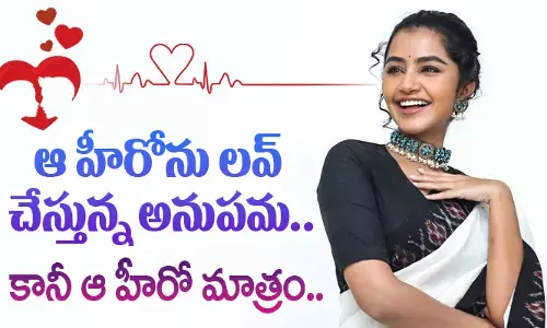 ఆ హీరోను లవ్ చేస్తున్న అనుపమ.. కానీ ఆ హీరో మాత్రం..