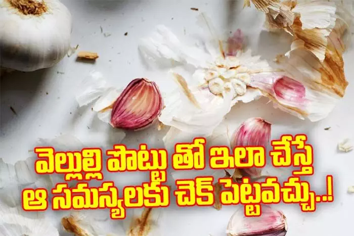 వెల్లుల్లి పొట్టు తో ఇలా చేస్తే ఆ సమస్యలకు చెక్ పెట్టవచ్చు..! వెల్లుల్లి పొట్టు తో ఇలా చేస్తే ఆ సమస్యలకు చెక్ పెట్టవచ్చు..!
