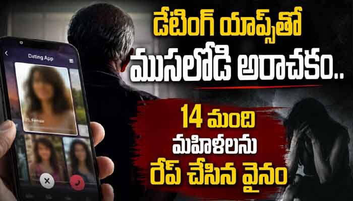 డేటింగ్ యాప్స్‌తో ముసలోడి అరాచకం.. 14 మంది మహిళలను రేప్ చేసిన వైనం